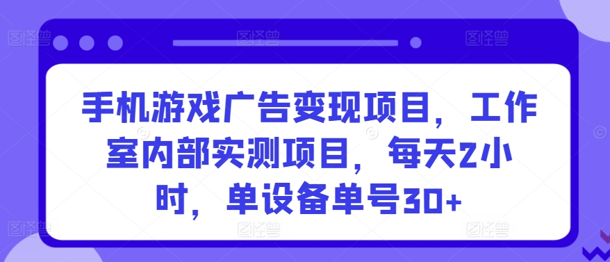 手机游戏广告变现项目，工作室内部实测项目，每天2小时，单设备单号30+【揭秘】-乌龙学社