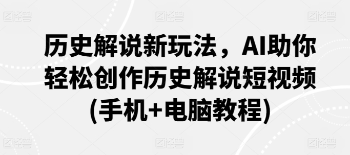 历史解说新玩法，AI助你轻松创作历史解说短视频(手机+电脑教程)-乌龙学社