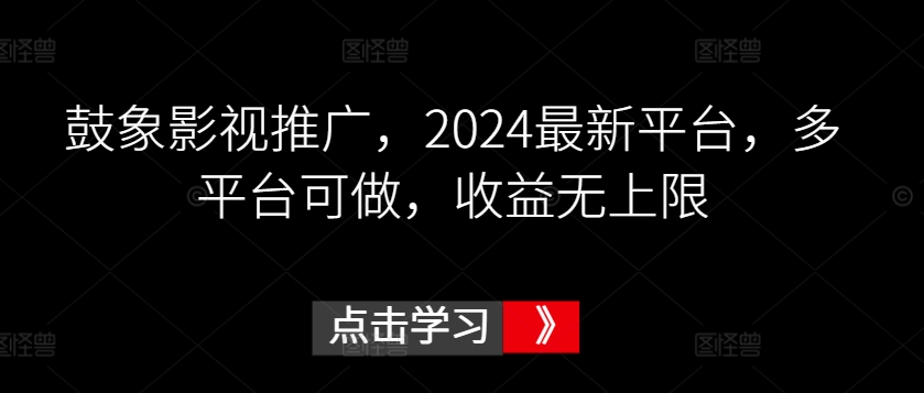 鼓象影视推广，2024最新平台，多平台可做，收益无上限【揭秘】-乌龙学社