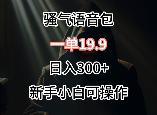 0成本卖骚气语音包，一单19.9.日入300+【揭秘】-乌龙学社