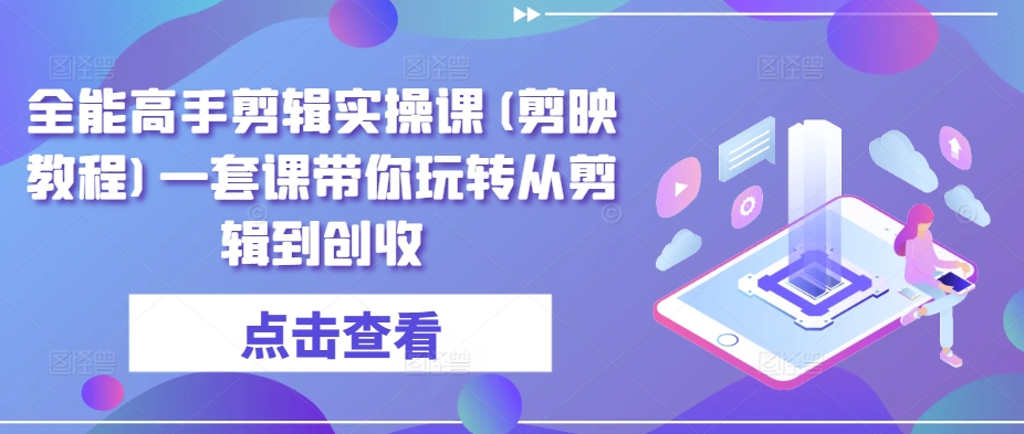 全能高手剪辑实操课(剪映教程)一套课带你玩转从剪辑到创收-乌龙学社