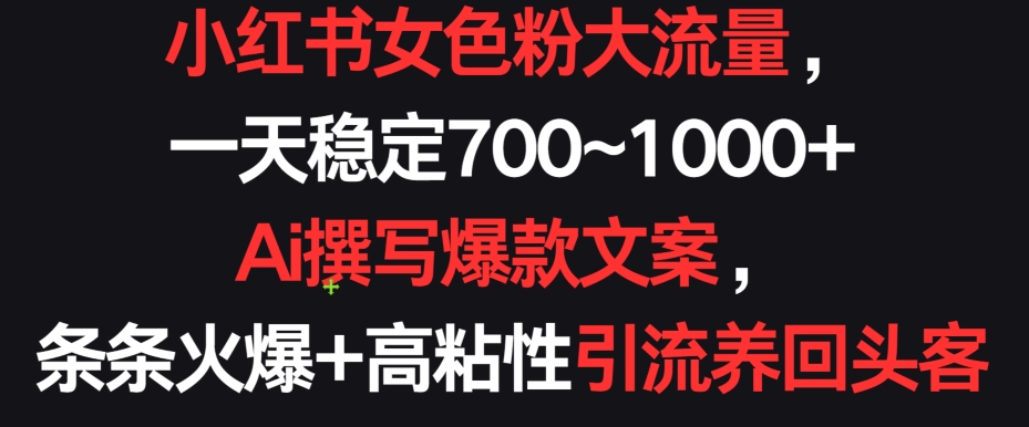 小红书女色粉大流量，一天稳定700~1000+  Ai撰写爆款文案，条条火爆+高粘性引流养回头客【揭秘】-乌龙学社