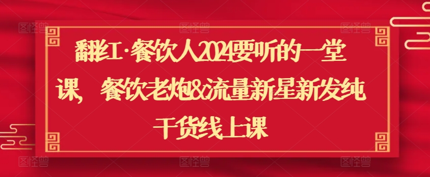 翻红·餐饮人2024要听的一堂课，餐饮老炮&流量新星新发纯干货线上课-乌龙学社