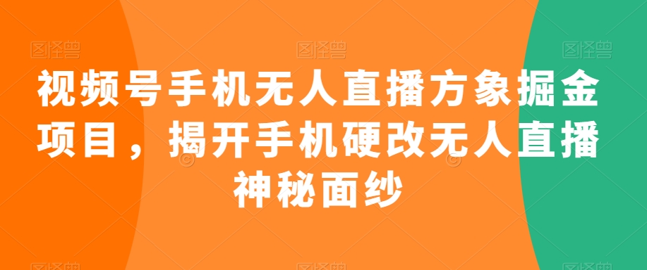 视频号手机无人直播方象掘金项目，揭开手机硬改无人直播神秘面纱-乌龙学社