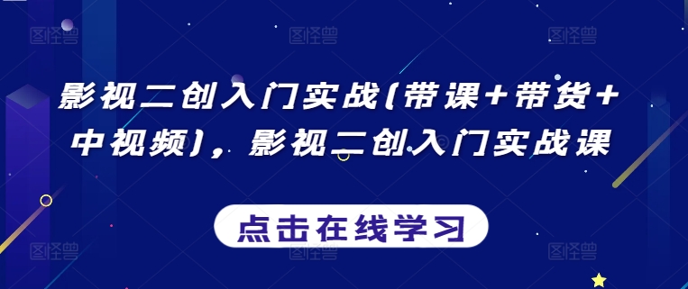 影视二创入门实战(带课+带货+中视频)，影视二创入门实战课-乌龙学社