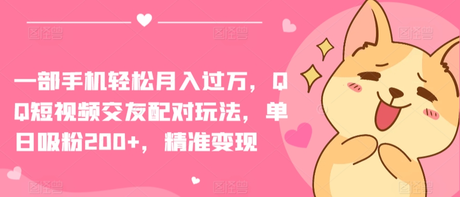 一部手机轻松月入过万，QQ短视频交友配对玩法，单日吸粉200+，精准变现【揭秘】-乌龙学社