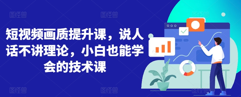 短视频画质提升课，说人话不讲理论，小白也能学会的技术课-乌龙学社