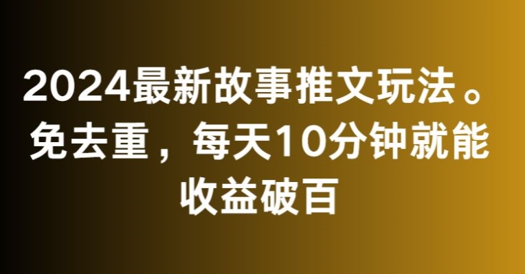 2024最新故事推文玩法，免去重，每天10分钟就能收益破百【揭秘】-乌龙学社