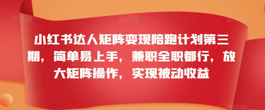 小红书达人矩阵变现陪跑计划第三期，简单易上手，兼职全职都行，放大矩阵操作，实现被动收益-乌龙学社