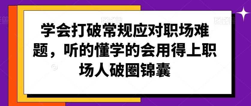学会打破常规应对职场难题，听的懂学的会用得上职场人破圏锦囊-乌龙学社