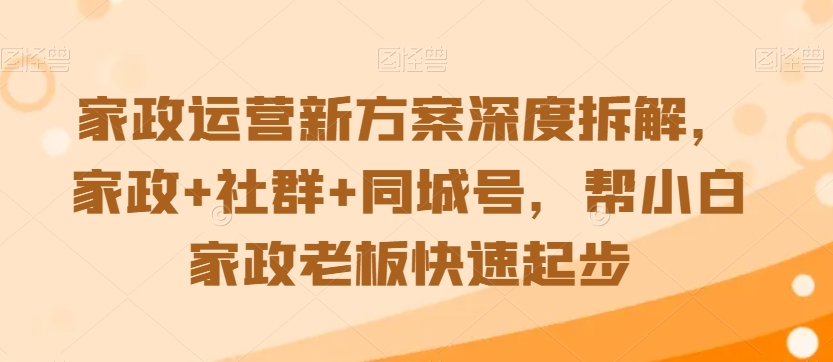 家政运营新方案深度拆解，家政+社群+同城号，帮小白家政老板快速起步-乌龙学社
