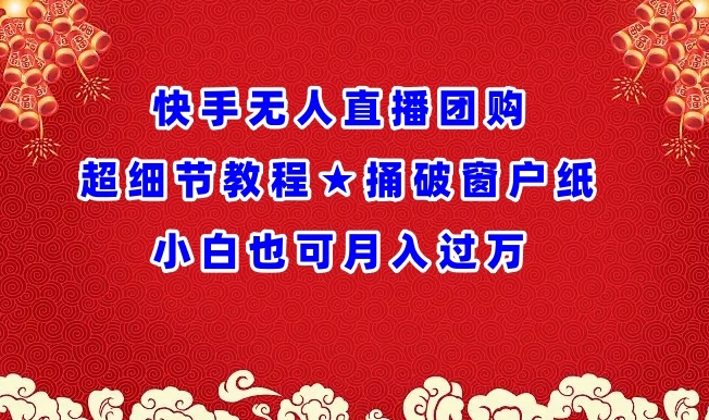 快手无人直播团购超细节教程★捅破窗户纸小白也可月人过万【揭秘】-乌龙学社
