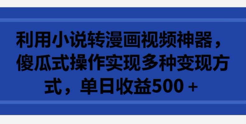 利用小说转漫画视频神器，傻瓜式操作实现多种变现方式，单日收益500+【揭秘】-乌龙学社