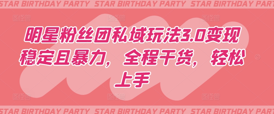 明星粉丝团私域玩法3.0变现稳定且暴力，全程干货，轻松上手【揭秘】-乌龙学社