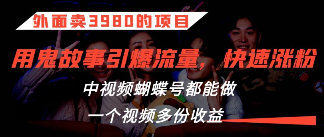 外面卖3980的项目，鬼故事引爆流量打法，中视频、蝴蝶号都能做，一个视频多份收益【揭秘】-乌龙学社