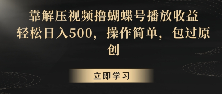 靠解压视频撸蝴蝶号播放收益，轻松日入500，操作简单，包过原创【揭秘】-乌龙学社