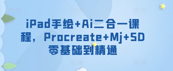 iPad手绘+Ai二合一课程，​Procreate+Mj+SD零基础到精通-乌龙学社