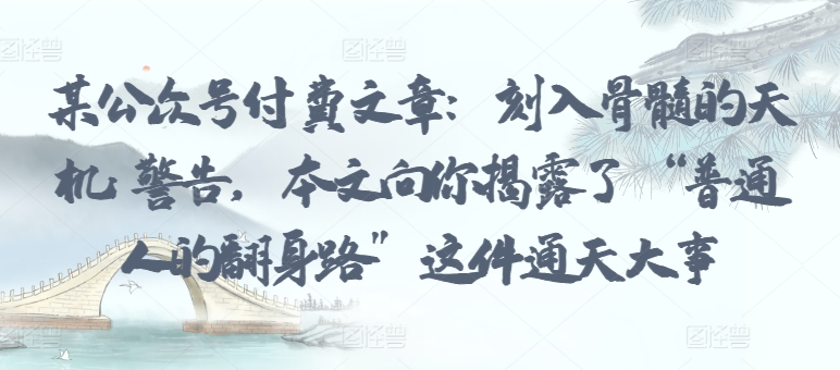 某公众号付费文章：刻入骨髓的天机: 警告，本文向你揭露了 “普通人的翻身路” 这件通天大事-乌龙学社