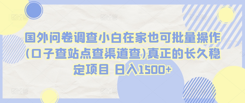 国外问卷调查小白在家也可批量操作(口子查站点查渠道查)真正的长久稳定项目 日入1500+【揭秘】-乌龙学社