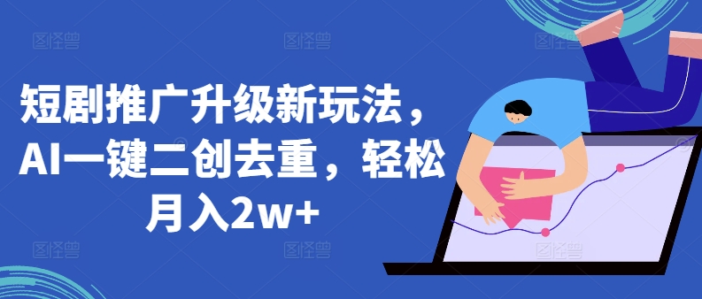 短剧推广升级新玩法，AI一键二创去重，轻松月入2w+【揭秘】-乌龙学社