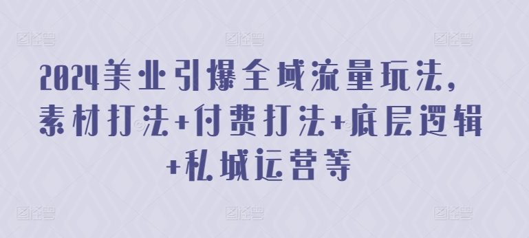 2024美业引爆全域流量玩法，素材打法 付费打法 底层逻辑 私城运营等-乌龙学社