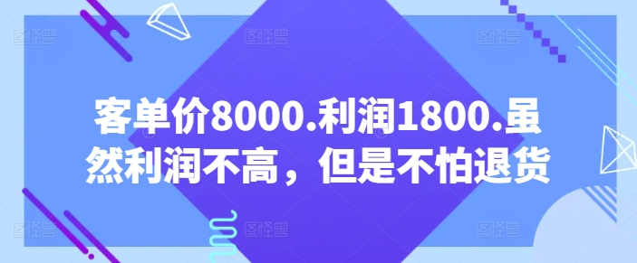 客单价8000.利润1800.虽然利润不高，但是不怕退货【付费文章】-乌龙学社
