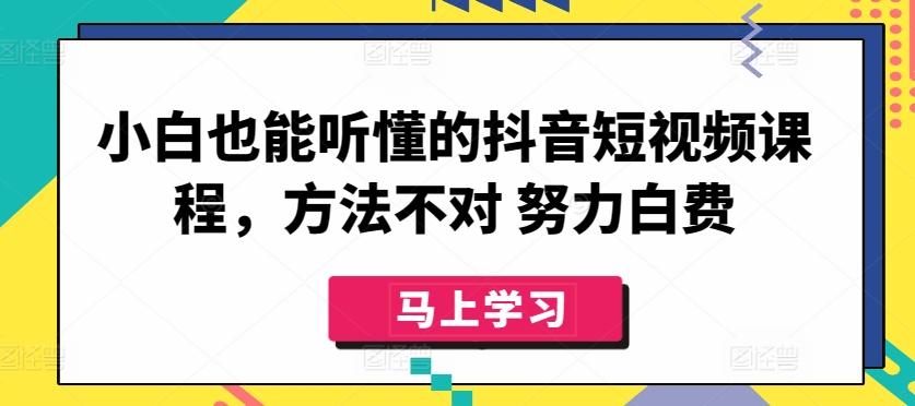 小白也能听懂的抖音短视频课程，方法不对 努力白费-乌龙学社