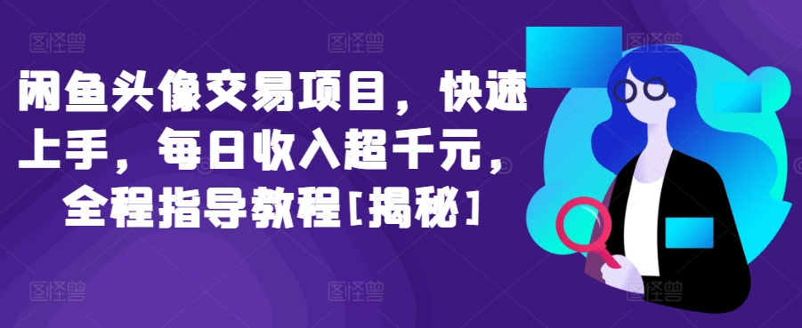 闲鱼头像交易项目，快速上手，每日收入超千元，全程指导教程[揭秘]-乌龙学社