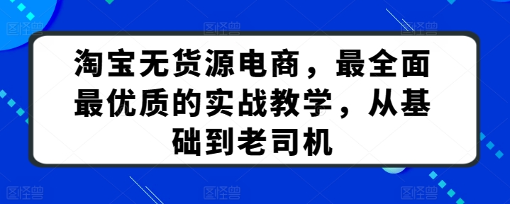 淘宝无货源电商，最全面最优质的实战教学，从基础到老司机-乌龙学社