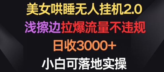 美女哄睡无人挂机2.0.浅擦边拉爆流量不违规，日收3000+，小白可落地实操【揭秘】-乌龙学社