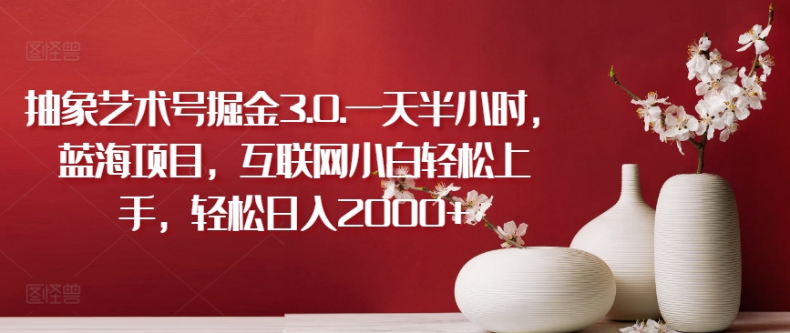 抽象艺术号掘金3.0.一天半小时，蓝海项目，互联网小白轻松上手，轻松日入2000+【揭秘】-乌龙学社