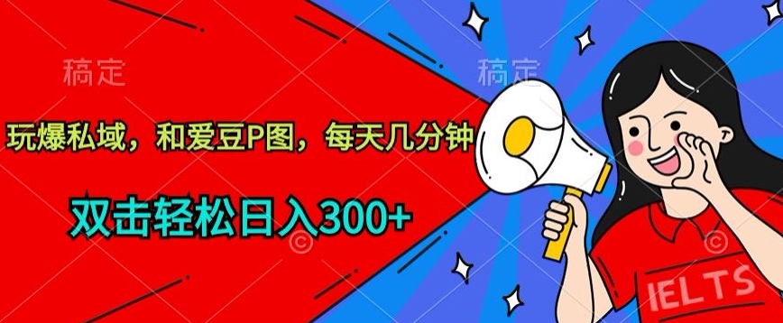 玩爆私域，和爱豆P图，每天几分钟 轻松日入300+【揭秘】-乌龙学社