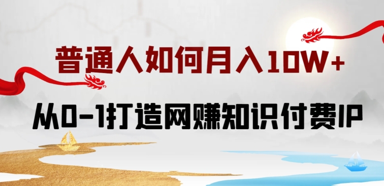 普通人如何打造知识付费IP月入10W+，从0-1打造网赚知识付费IP，小白喂饭级教程【揭秘】-乌龙学社