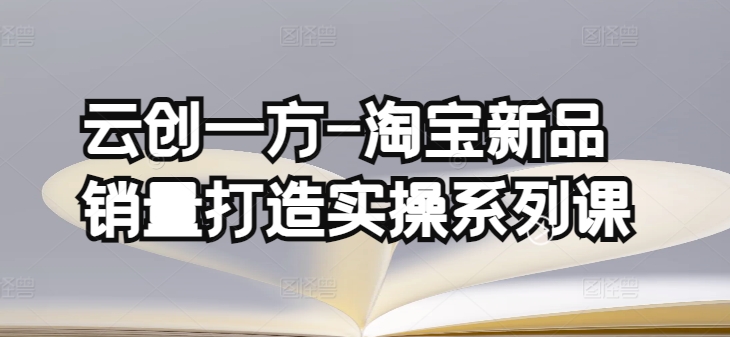 云创一方-淘宝新品销量打造实操系列课，基础销量打造(4课程)+补单渠道分析(4课程)-乌龙学社