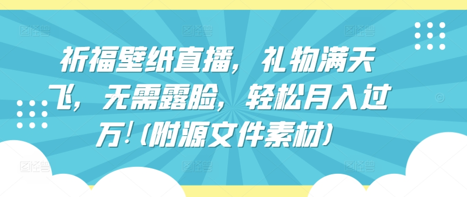 祈福壁纸直播，礼物满天飞，无需露脸，轻松月入过万!(附源文件素材)【揭秘】-乌龙学社