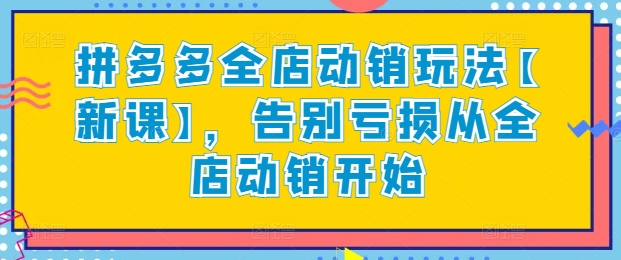 拼多多全店动销玩法【新课】，告别亏损从全店动销开始-乌龙学社