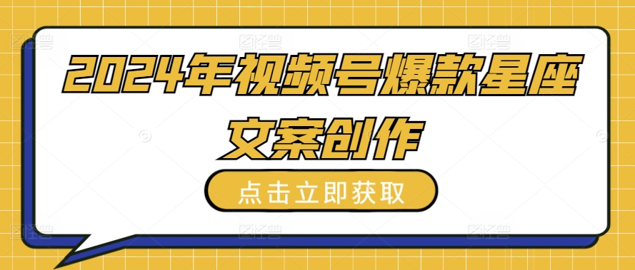 2024年视频号爆款星座文案创作教程【揭秘】-乌龙学社