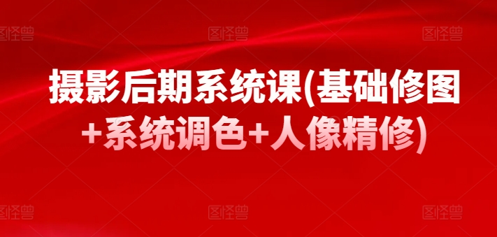 摄影后期系统课(基础修图+系统调色+人像精修)-乌龙学社
