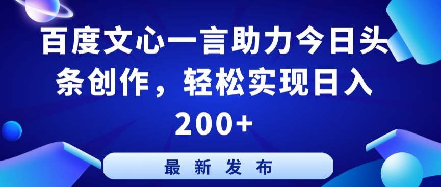 百度文心一言助力今日头条创作，轻松实现日入200+【揭秘】-乌龙学社