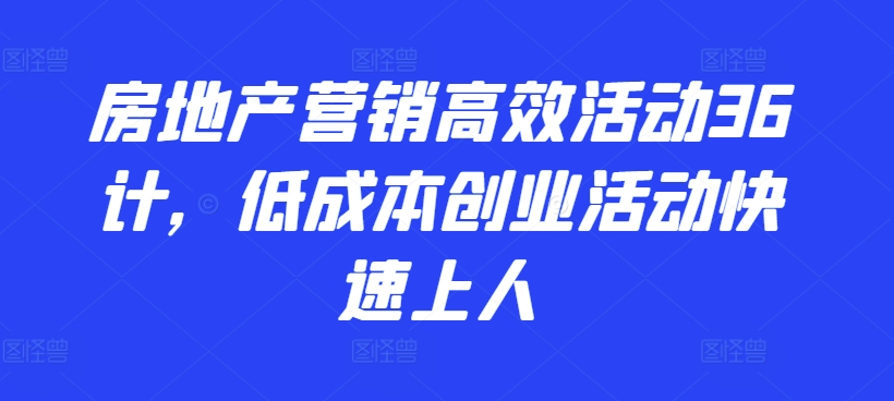 房地产营销高效活动36计，​低成本创业活动快速上人-乌龙学社