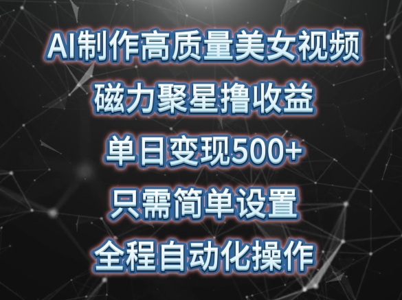AI制作高质量美女视频，磁力聚星撸收益，单日变现500+，只需简单设置，全程自动化操作【揭秘】-乌龙学社