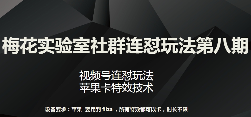 梅花实验室社群连怼玩法第八期，视频号连怼玩法 苹果卡特效技术【揭秘】-乌龙学社