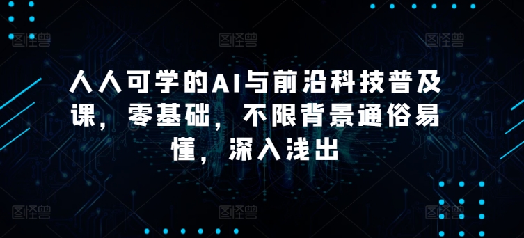 人人可学的AI与前沿科技普及课，零基础，不限背景通俗易懂，深入浅出-乌龙学社