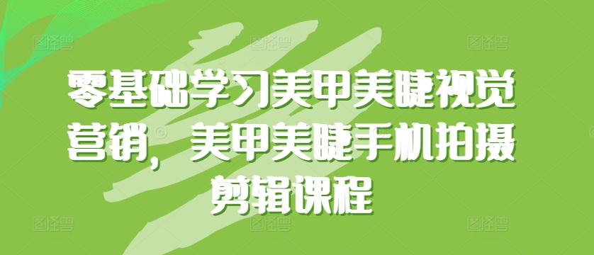 零基础学习美甲美睫视觉营销，美甲美睫手机拍摄剪辑课程-乌龙学社