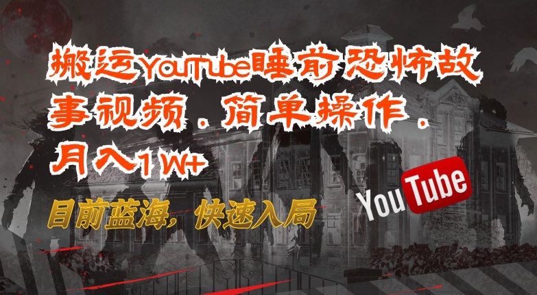 搬运YouTube睡前恐怖故事视频，简单操作，月入1W+，目前蓝海，快速入局【揭秘】-乌龙学社