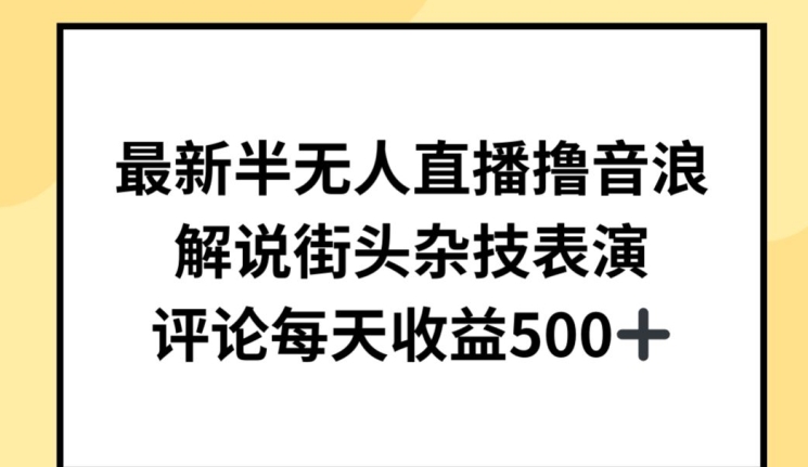 最新半无人直播撸音浪，解说街头杂技表演，平均每天收益500+【揭秘】-乌龙学社