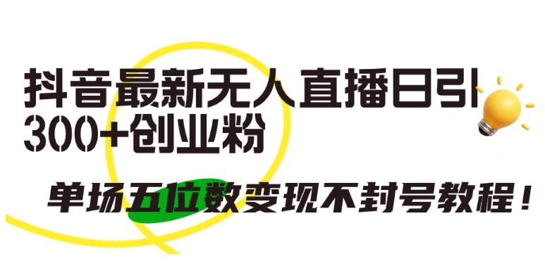 抖音最新无人直播日引300+创业粉，单场五位数变现不封号教程【揭秘】-乌龙学社