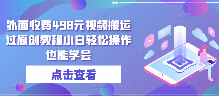 外面收费498元视频搬运过原创教程小白轻松操作也能学会【揭秘】-乌龙学社