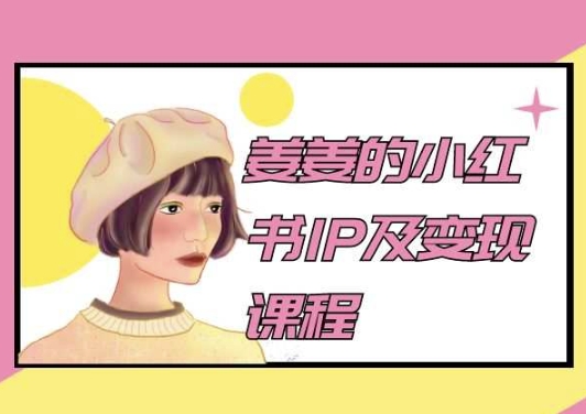 姜姜的小红书IP及变现课程，姜姜小红书2024-乌龙学社