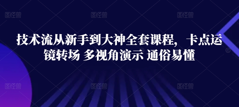 技术流从新手到大神全套课程，卡点运镜转场 多视角演示 通俗易懂-乌龙学社